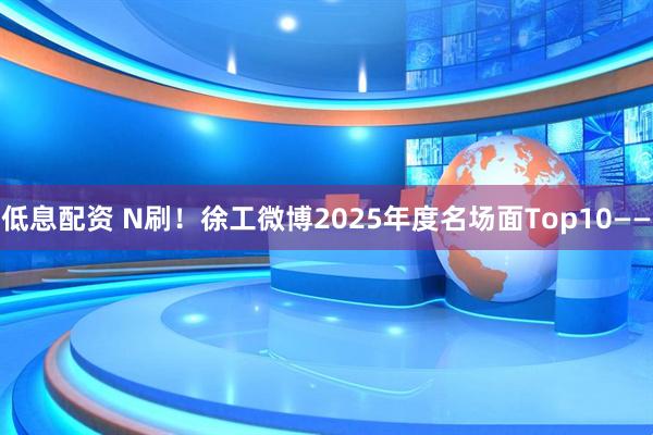 低息配资 N刷！徐工微博2025年度名场面Top10——