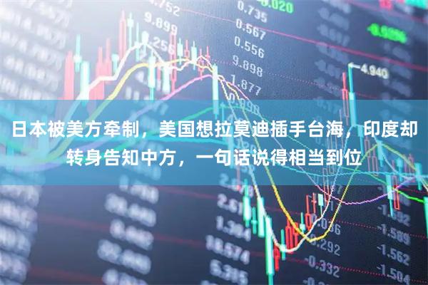 日本被美方牵制，美国想拉莫迪插手台海，印度却转身告知中方，一句话说得相当到位