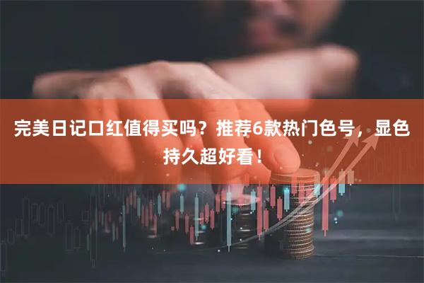 完美日记口红值得买吗？推荐6款热门色号，显色持久超好看！