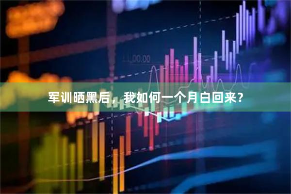 军训晒黑后，我如何一个月白回来？