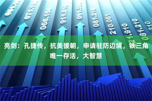亮剑：孔捷传，抗美援朝，申请驻防边境，铁三角唯一存活，大智慧