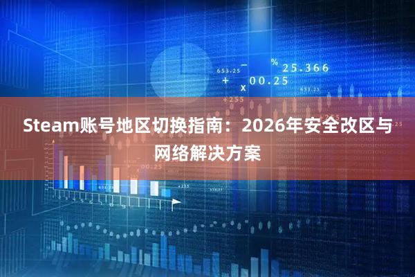 Steam账号地区切换指南：2026年安全改区与网络解决方案