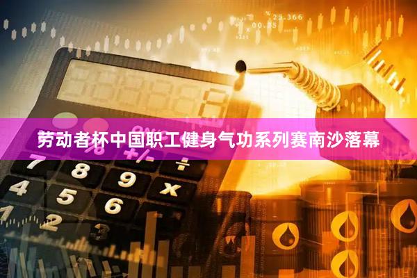 劳动者杯中国职工健身气功系列赛南沙落幕