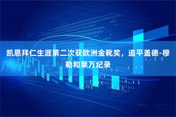 凯恩拜仁生涯第二次获欧洲金靴奖，追平盖德-穆勒和莱万纪录